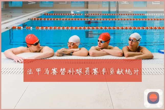 法甲马赛替补球员赛季贡献统计