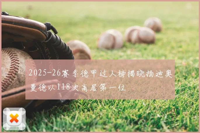 2025-26赛季德甲过人榜揭晓扬迪奥曼德以118次高居第一位