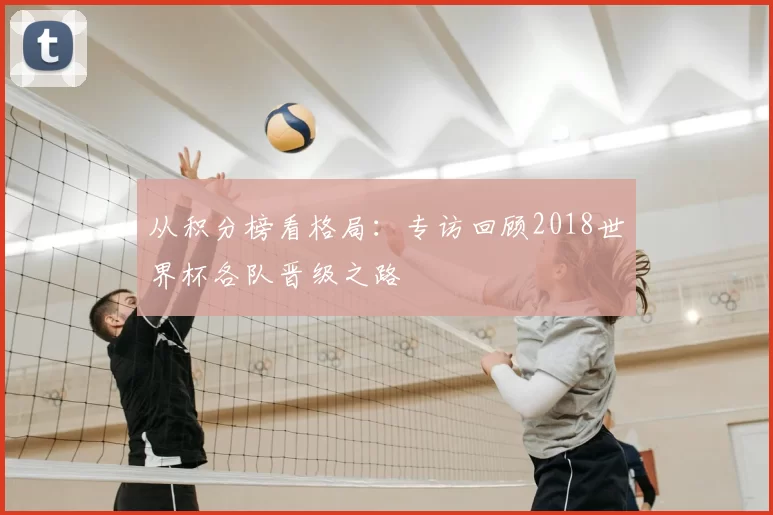 从积分榜看格局:专访回顾2018世界杯各队晋级之路