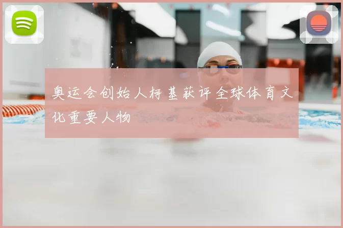 奥运会创始人柯基获评全球体育文化重要人物