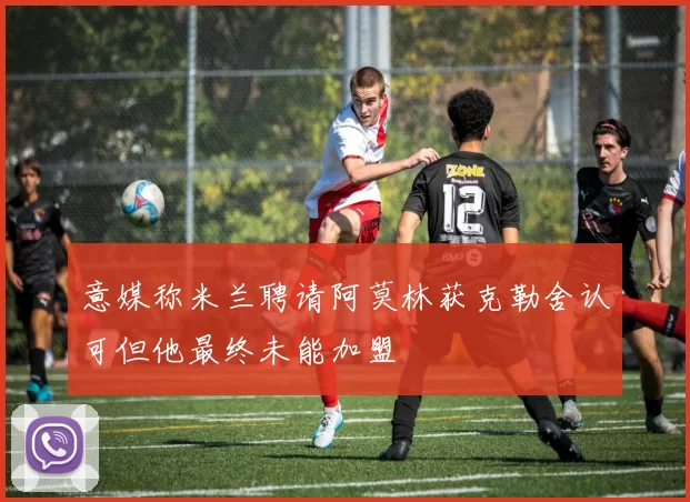 意媒称米兰聘请阿莫林获克勒舍认可但他最终未能加盟