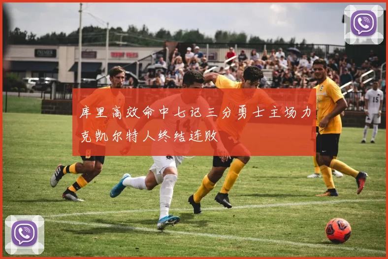 库里高效命中七记三分勇士主场力克凯尔特人终结连败