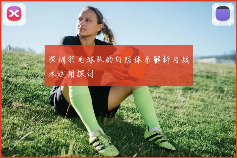 深圳羽毛球队的盯防体系解析与战术运用探讨