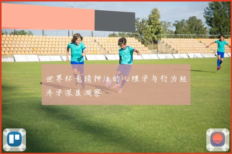 世界杯竞猜押注的心理学与行为经济学深度洞察