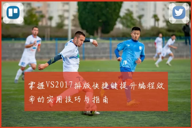 掌握VS2017排版快捷键提升编程效率的实用技巧与指南
