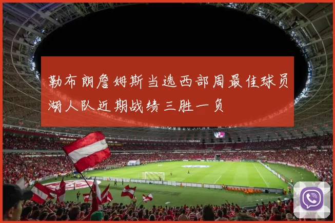 勒布朗詹姆斯当选西部周最佳球员湖人队近期战绩三胜一负