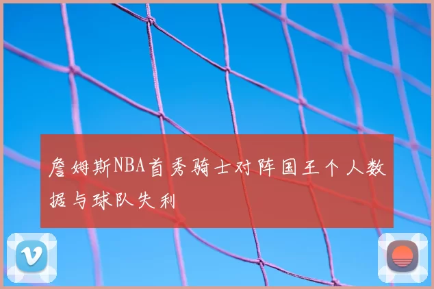 詹姆斯NBA首秀骑士对阵国王个人数据与球队失利