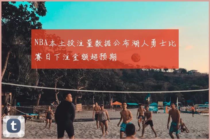 NBA本土投注量数据公布湖人勇士比赛日下注金额超预期