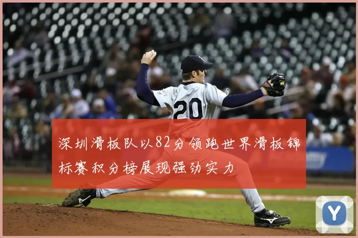 深圳滑板队以82分领跑世界滑板锦标赛积分榜展现强劲实力