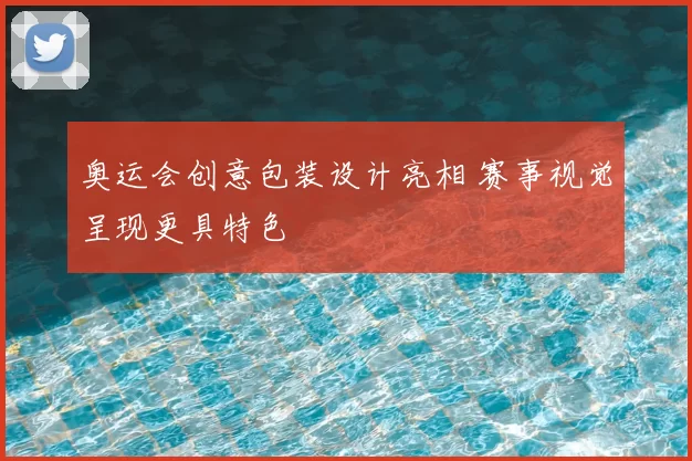 奥运会创意包装设计亮相 赛事视觉呈现更具特色