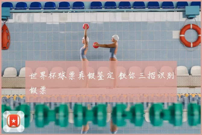 世界杯球票真假鉴定 教你三招识别假票