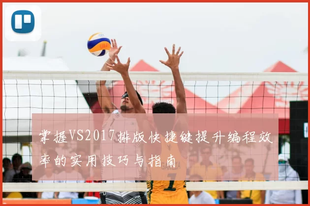 掌握VS2017排版快捷键提升编程效率的实用技巧与指南