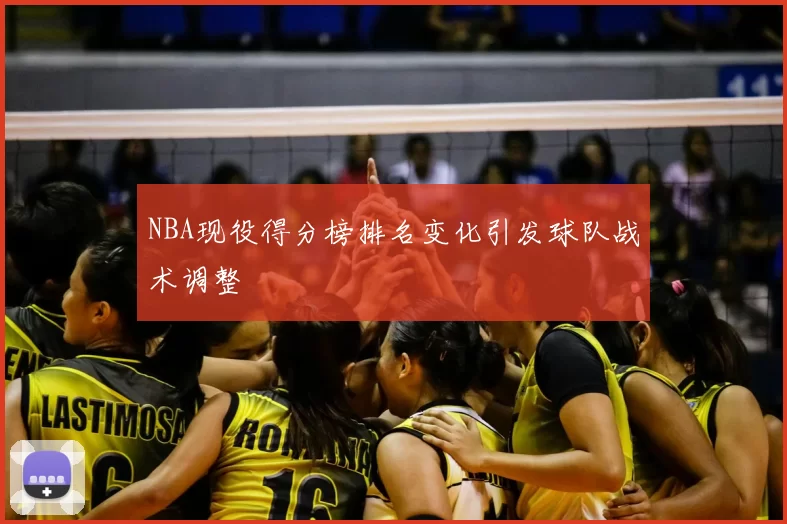 NBA现役得分榜排名变化引发球队战术调整