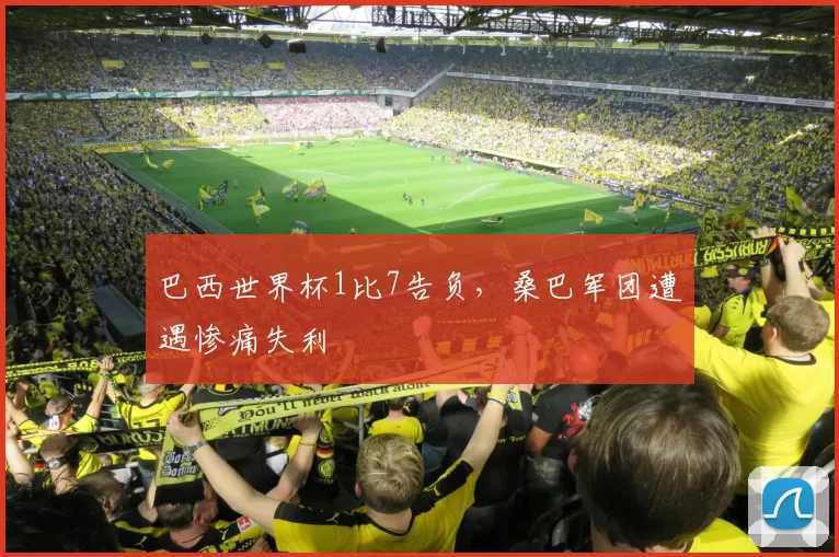 巴西世界杯1比7告负，桑巴军团遭遇惨痛失利