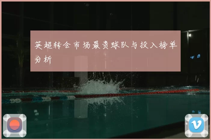 英超转会市场最贵球队与投入榜单分析