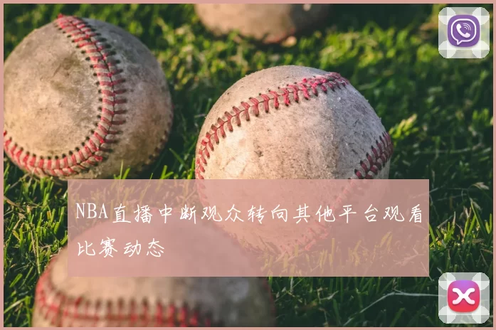 NBA直播中断观众转向其他平台观看比赛动态
