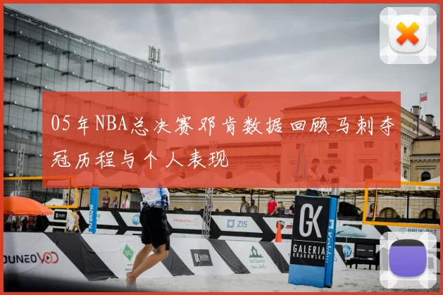 05年NBA总决赛邓肯数据回顾马刺夺冠历程与个人表现