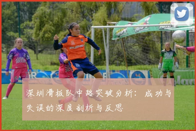 深圳滑板队中路突破分析：成功与失误的深度剖析与反思