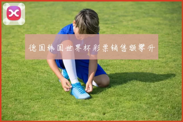 德国韩国世界杯彩票销售额攀升