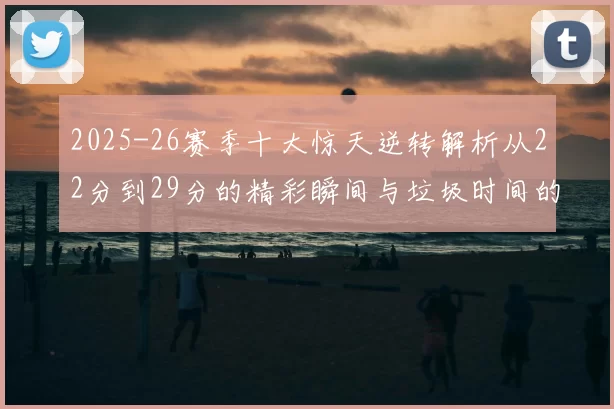 2025-26赛季十大惊天逆转解析从22分到29分的精彩瞬间与垃圾时间的真实定义