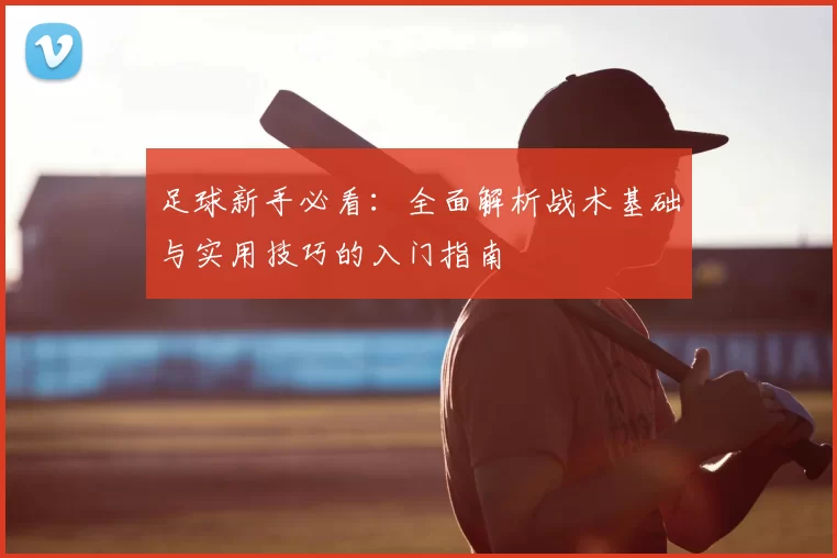 足球新手必看：全面解析战术基础与实用技巧的入门指南