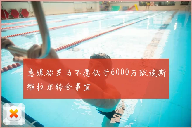 意媒称罗马不愿低于6000万欧谈斯维拉尔转会事宜