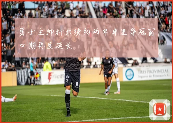 勇士主帅科尔续约两年库里争冠窗口期再度延长