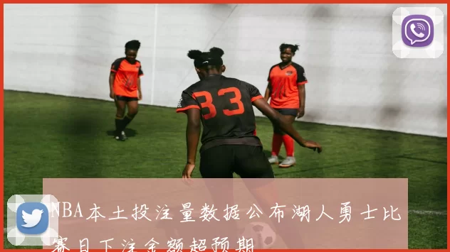 NBA本土投注量数据公布湖人勇士比赛日下注金额超预期