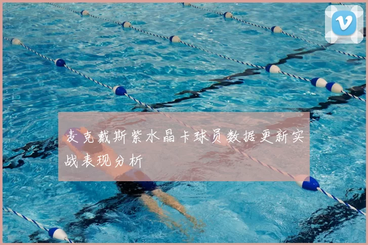 麦克戴斯紫水晶卡球员数据更新实战表现分析