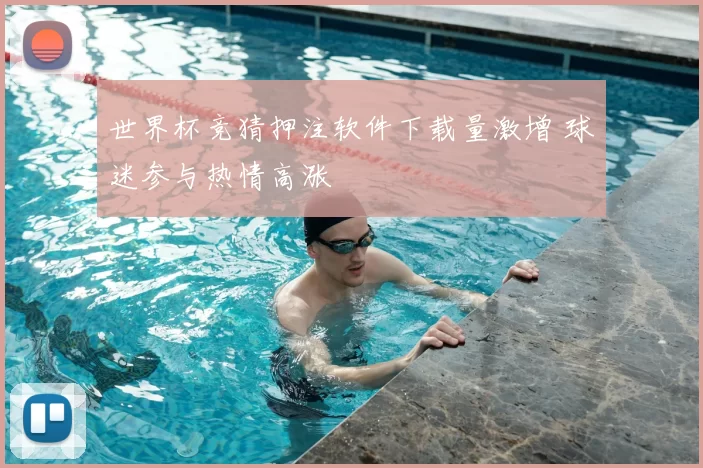 世界杯竞猜押注软件下载量激增 球迷参与热情高涨