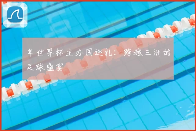 年世界杯主办国巡礼：跨越三洲的足球盛宴