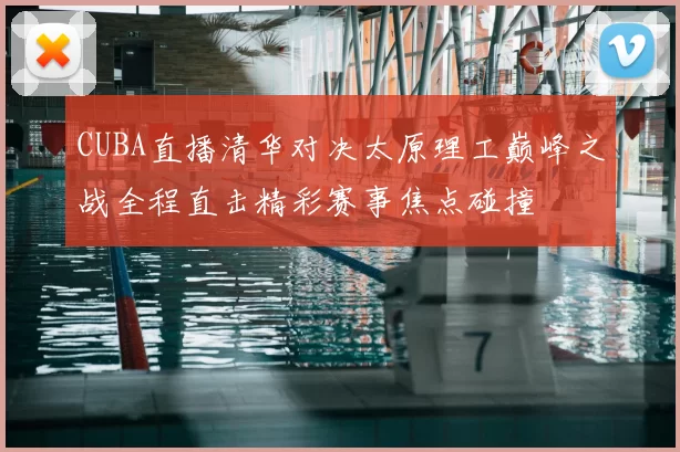 CUBA直播清华对决太原理工巅峰之战全程直击精彩赛事焦点碰撞