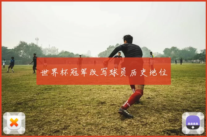 世界杯冠军改写球员历史地位