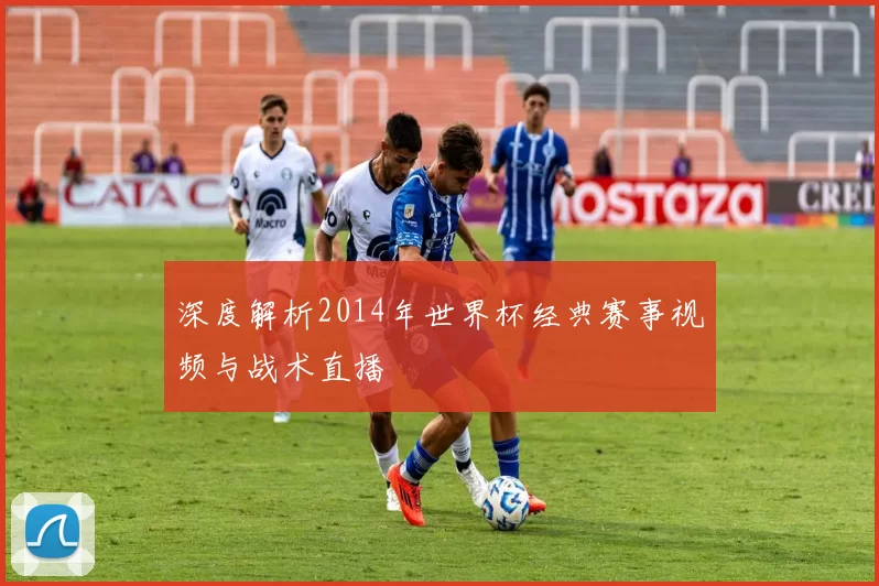 深度解析2014年世界杯经典赛事视频与战术直播