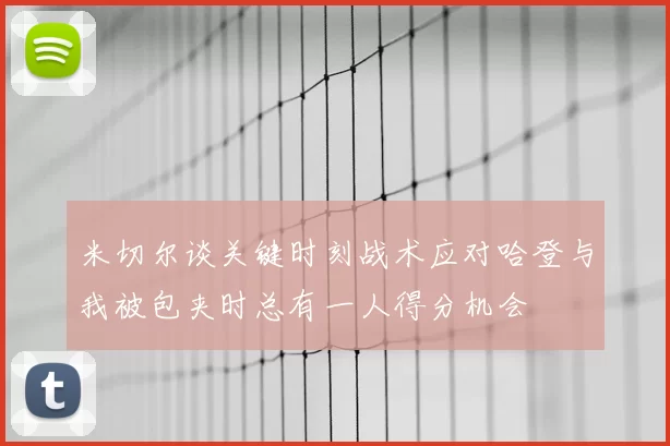 米切尔谈关键时刻战术应对哈登与我被包夹时总有一人得分机会