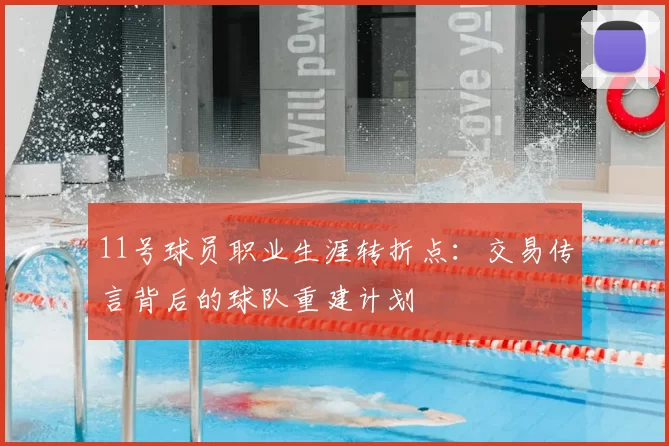 11号球员职业生涯转折点：交易传言背后的球队重建计划
