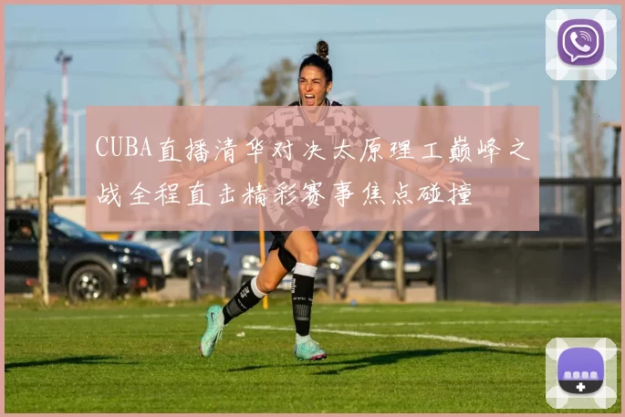 CUBA直播清华对决太原理工巅峰之战全程直击精彩赛事焦点碰撞