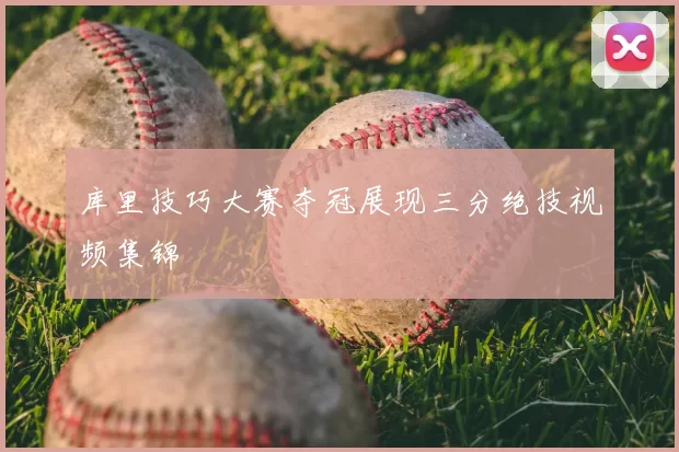 库里技巧大赛夺冠展现三分绝技视频集锦