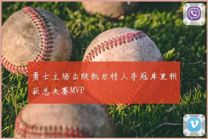 勇士主场击败凯尔特人夺冠库里斩获总决赛MVP