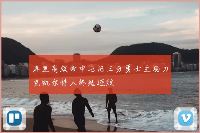 库里高效命中七记三分勇士主场力克凯尔特人终结连败