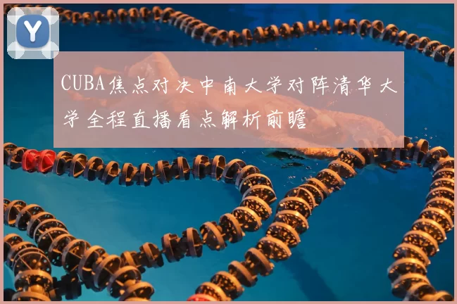 CUBA焦点对决中南大学对阵清华大学全程直播看点解析前瞻