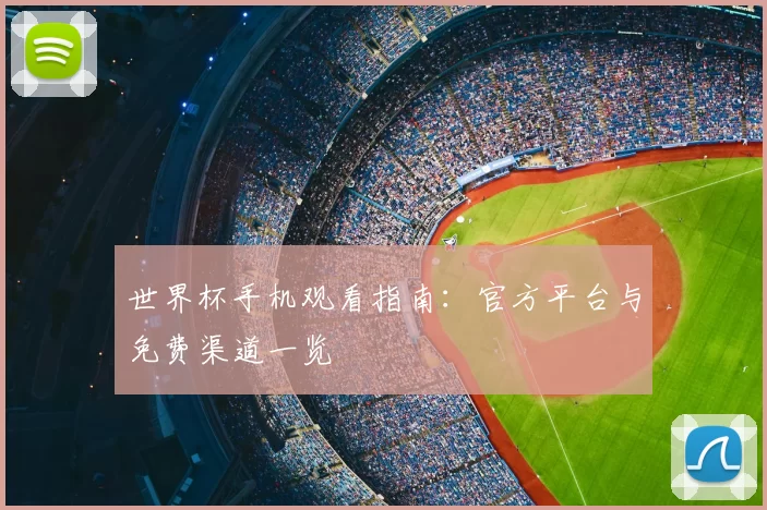 世界杯手机观看指南：官方平台与免费渠道一览