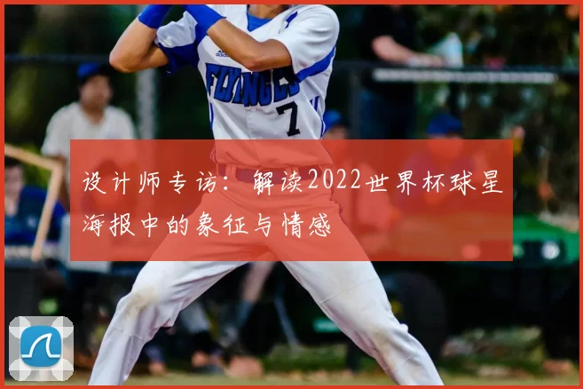 设计师专访：解读2022世界杯球星海报中的象征与情感