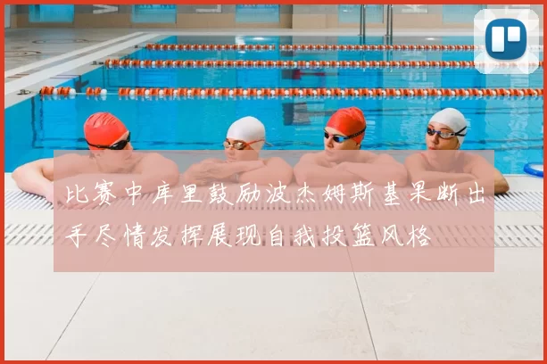 比赛中库里鼓励波杰姆斯基果断出手尽情发挥展现自我投篮风格
