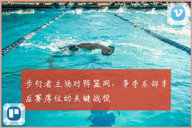 步行者主场对阵篮网，争夺东部季后赛席位的关键战役