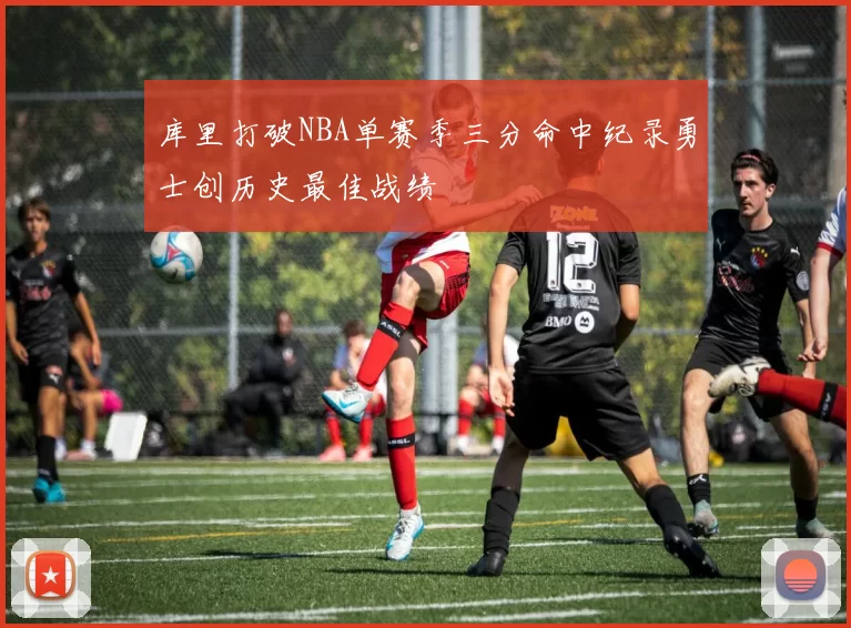 库里打破NBA单赛季三分命中纪录勇士创历史最佳战绩