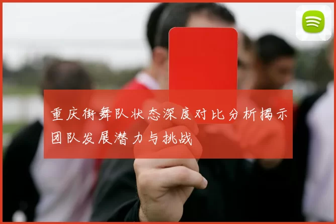 重庆街舞队状态深度对比分析揭示团队发展潜力与挑战