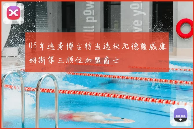 05年选秀博古特当选状元德隆威廉姆斯第三顺位加盟爵士