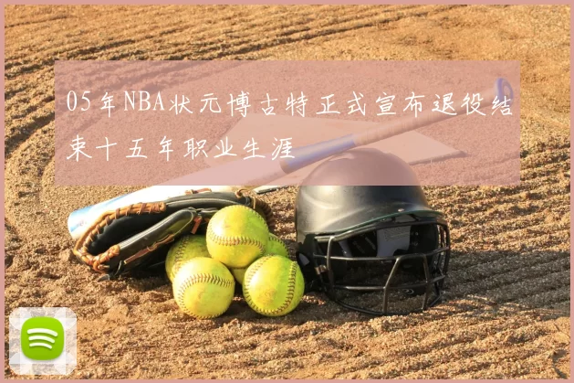 05年NBA状元博古特正式宣布退役结束十五年职业生涯