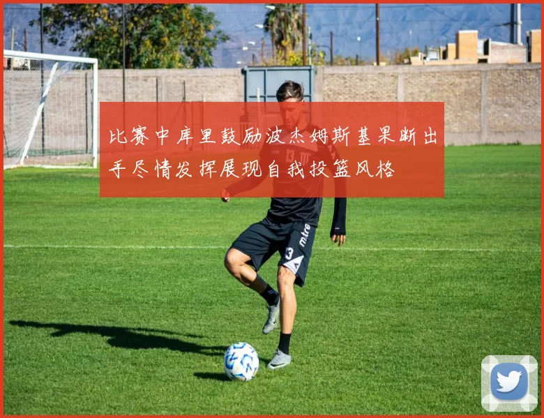 比赛中库里鼓励波杰姆斯基果断出手尽情发挥展现自我投篮风格